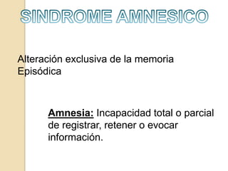 Alteración exclusiva de la memoria
Episódica
Amnesia: Incapacidad total o parcial
de registrar, retener o evocar
información.
 