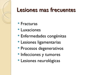 Lesiones mas frecuentes

 Fracturas
 Luxaciones
 Enfermedades congénitas
 Lesiones ligamentarias
 Procesos degenerativos
 Infecciones y tumores
 Lesiones neurológicas
 
