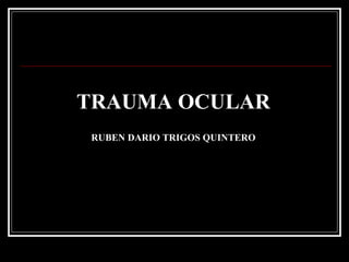 TRAUMA OCULAR
RUBEN DARIO TRIGOS QUINTERO
 