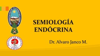 SEMIOLOGÍA
ENDÓCRINA
Dr. Alvaro Janco M.
 