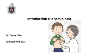 Introducción a la semiología
Dr. Yasser Calvo
29 de julio de 2023
 