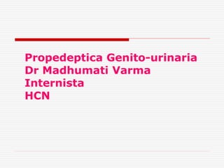 Propedeptica Genito-urinaria
Dr Madhumati Varma
Internista
HCN
 