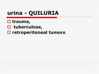 urina - QUILURIA
 trauma,
 tuberculose,
 retroperitoneal tumors
 