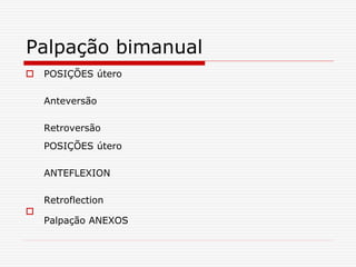 Palpação bimanual
 POSIÇÕES útero
Anteversão
Retroversão
POSIÇÕES útero
ANTEFLEXION
Retroflection

Palpação ANEXOS
 