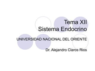 Tema XII
Sistema Endocrino
UNIVERSIDAD NACIONAL DEL ORIENTE
Dr. Alejandro Claros Rios
 