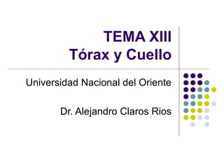 TEMA XIII
Tórax y Cuello
Universidad Nacional del Oriente
Dr. Alejandro Claros Rios
 
