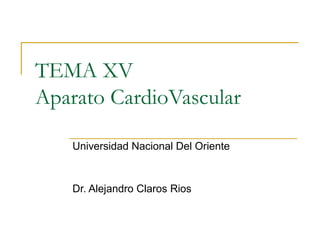 TEMA XV
Aparato CardioVascular
Universidad Nacional Del Oriente
Dr. Alejandro Claros Rios
 