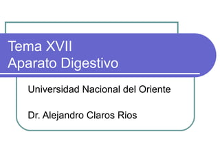Tema XVII
Aparato Digestivo
Universidad Nacional del Oriente
Dr. Alejandro Claros Rios
 