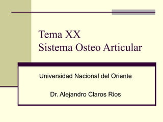 Tema XX
Sistema Osteo Articular
Universidad Nacional del Oriente
Dr. Alejandro Claros Rios
 
