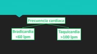 Frecuencia cardíaca
Taquicardia
>100 lpm
Bradicardia
<60 lpm
 