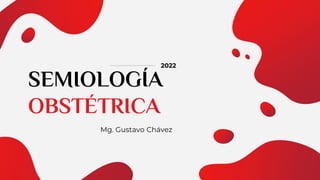 SEMIOLOGÍA
OBSTÉTRICA
Mg. Gustavo Chávez
2022
 