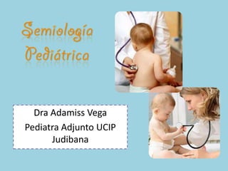 Dra Adamiss Vega
Pediatra Adjunto UCIP
      Judibana
 
