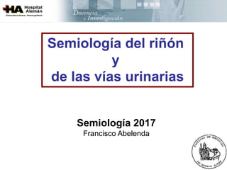 Semiología del riñón
y
de las vías urinarias
Semiología 2017
Francisco Abelenda
 