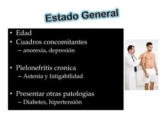 • Edad
• Cuadros concomitantes
  – anorexia, depresión


• Pielonefritis cronica
  – Astenia y fatigabilidad


• Presentar otras patologias
  – Diabetes, hipertensión
 