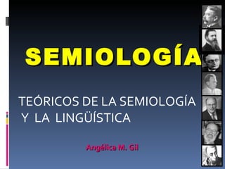 SEMIOLOGÍA TEÓRICOS DE LA SEMIOLOGÍA Y  LA  LINGÜÍSTICA Angélica M. Gil 