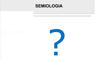 SEMIOLOGIASEMIOLOGIA
?
 