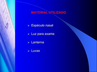 MATERIAL UTILIZADO



   Espéculo nasal

   Luz para exame

   Lanterna

   Luvas
 