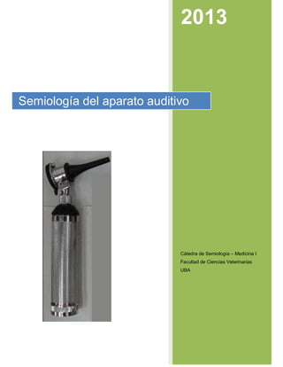 2013
Cátedra de Semiología – Medicina I
Facultad de Ciencias Veterinarias
UBA
Semiología del aparato auditivo
 