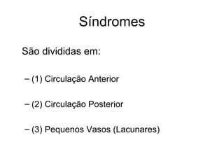 Síndromes São divididas em: (1) Circulação Anterior (2) Circulação Posterior  (3) Pequenos Vasos (Lacunares) 