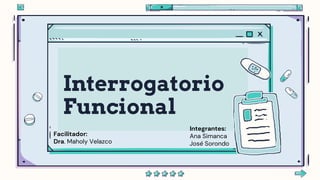 Interrogatorio
Funcional
Facilitador:
Dra. Maholy Velazco
Integrantes:
Ana Simanca
José Sorondo
 