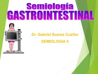Dr. Gabriel Suarez Cuellar
SEMIOLOGIA II
 