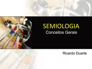 SEMIOLOGIA
Conceitos Gerais




        Ricardo Duarte
 