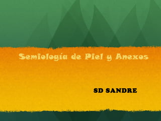 Semiología de Piel y Anexos



               SD SANDRE
 
