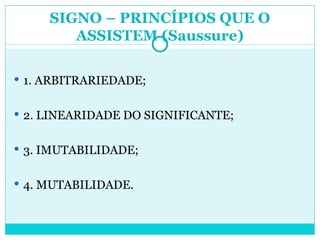 1. ARBITRARIEDADE; 2. LINEARIDADE DO SIGNIFICANTE; 3. IMUTABILIDADE; 4. MUTABILIDADE. SIGNO – PRINCÍPIOS QUE O ASSISTEM (Saussure) 