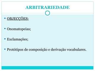 ARBITRARIEDADE OBJECÇÕES: Onomatopeias; Exclamações; Protótipos de composição e derivação vocabulares. 