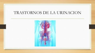 TRASTORNOS DE LA URINACION
 