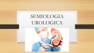SEMIOLOGIA
UROLOGICA
 