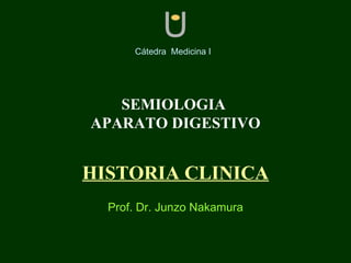 SEMIOLOGIA  APARATO DIGESTIVO HISTORIA CLINICA U Cátedra  Medicina I   Prof. Dr. Junzo Nakamura 