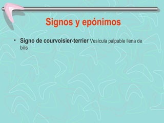 Signos y epónimos
• Signo de courvoisier-terrier Vesícula palpable llena de
  bilis
 