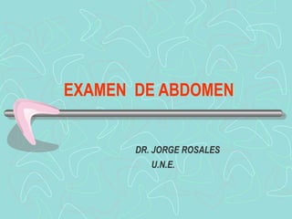 EXAMEN DE ABDOMEN


       DR. JORGE ROSALES
          U.N.E.
 