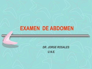 EXAMEN DE ABDOMEN 
DR. JORGE ROSALES 
U.N.E. 
 