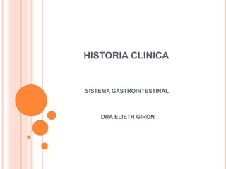 HISTORIA CLINICA
SISTEMA GASTROINTESTINAL
DRA ELIETH GIRON
 