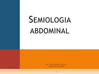 DR. OSCAR PABLO TORO V. MEDICINA INTERNA Semiologia abdominal 1 