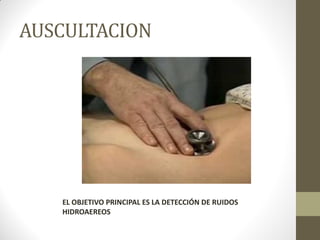 AUSCULTACION
EL OBJETIVO PRINCIPAL ES LA DETECCIÓN DE RUIDOS
HIDROAEREOS
 