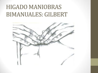 HIGADO MANIOBRAS
BIMANUALES: GILBERT
 