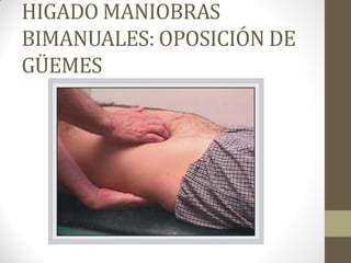 HIGADO MANIOBRAS
BIMANUALES: OPOSICIÓN DE
GÜEMES
 