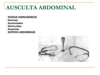 AUSCULTA ABDOMINAL
�RUÍDOS HIDROAÉREOS
�Normais
�Aumentados
�Diminuídos
�Ausentes
�SOPROS ABDOMINAIS
 