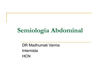 Semiologia Abdominal
DR Madhumati Varma
Internista
HCN
 