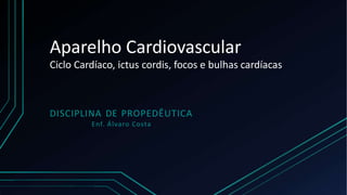 Aparelho Cardiovascular
Ciclo Cardíaco, ictus cordis, focos e bulhas cardíacas
DISCIPLINA DE PROPEDÊUTICA
Enf. Álvaro Costa
 