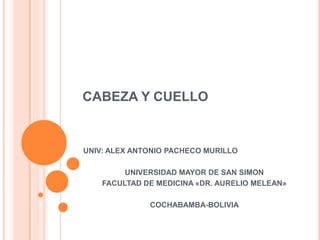 CABEZA Y CUELLO
UNIV: ALEX ANTONIO PACHECO MURILLO
UNIVERSIDAD MAYOR DE SAN SIMON
FACULTAD DE MEDICINA «DR. AURELIO MELEAN»
COCHABAMBA-BOLIVIA
 