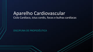 Aparelho Cardiovascular
Ciclo Cardíaco, ictus cordis, focos e bulhas cardíacas
DISCIPLINA DE PROPEDÊUTICA
 