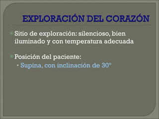 Sitio de exploración: silencioso, bien iluminado y con temperatura adecuada Posición del paciente: Supina, con inclinación de 30º  