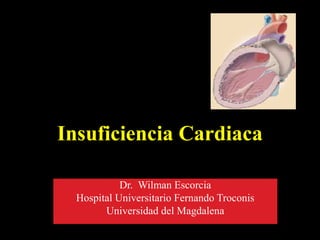 Insuficiencia Cardiaca
Dr. Wilman Escorcia
Hospital Universitario Fernando Troconis
Universidad del Magdalena
 