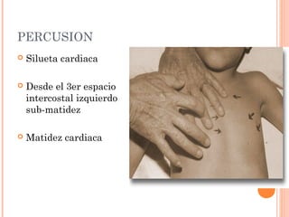 PERCUSION
 Silueta cardiaca
 Desde el 3er espacio
intercostal izquierdo
sub-matidez
 Matidez cardiaca
 