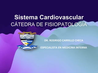 Sistema Cardiovascular
CÁTEDRA DE FISIOPATOLOGÍA
DR. RODRIGO CARRILLO CHECA
ESPECIALISTA EN MEDICINA INTERNA
 