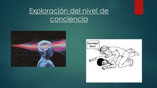 Exploración del nivel de 
conciencia 
 
